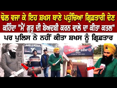 ਢੋਲ ਵਜਾ ਕੇ ਇਹ ਸ਼ਖਸ ਥਾਣੇ ਪਹੁੰਚਿਆ ਗ੍ਰਿਫ਼ਤਾਰੀ ਦੇਣ ਕਹਿੰਦਾ "ਮੈਂ ਗੁਰੂ ਦੀ ਬੇਅਦਬੀ ਕਰਨ ਵਾਲੇ ਦਾ ਕੀਤਾ ਕਤ+ਲ"