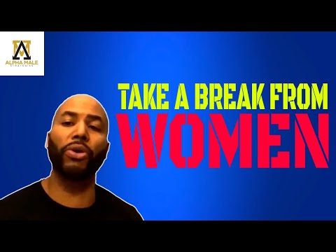 Why Sometimes You May Need to Take a Break From Women