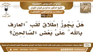 [11 /1350] هل يجوز إطلاق لقب "العارف بالله" علىٰ بعض الصالحين؟ الشيخ صالح الفوزان image