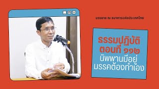 ธรรมปฏิบัติ ๑๑๒ นิพพานมีอยู่ มรรคต้องทำเอง
