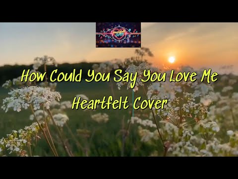 How Could You Say You Love Me Heartfelt Cover