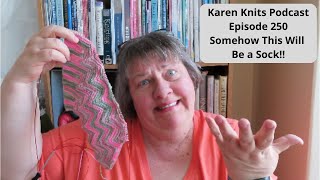 The Karen Knits Podcast | Episode 250 | Somehow This Will Be a Sock!