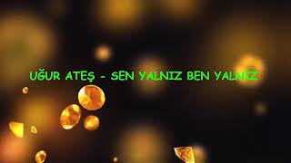 Uğur Ateş-Sen Yalnız Ben Yalnız (Sözleri-Lyrics)