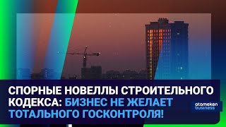 СПОРНЫЕ НОВЕЛЛЫ СТРОИТЕЛЬНОГО КОДЕКСА: БИЗНЕС НЕ ЖЕЛАЕТ ТОТАЛЬНОГО ГОСКОНТРОЛЯ!