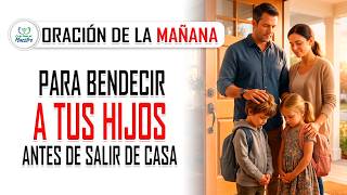 Oración de la MAÑANA para BENDECIR A TUS HIJOS antes de salir de casa