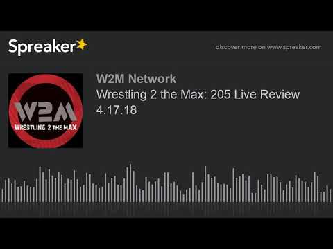 Wrestling 2 the Max: 205 Live Review 4.17.18