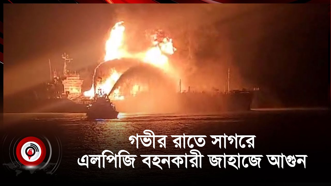 গভীর রাতে সাগরে এলপিজি বহনকারী জাহাজে আগুন | LPG | Fire On Ship