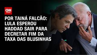 Vídeo: Taxa das blusinhas: Lula esperou saída de Haddad para evitar mal-estar | BASTIDORES CNN