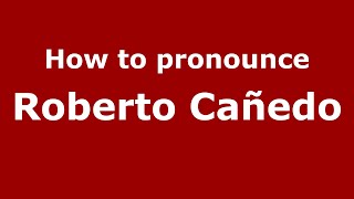 How to pronounce Roberto Cañedo