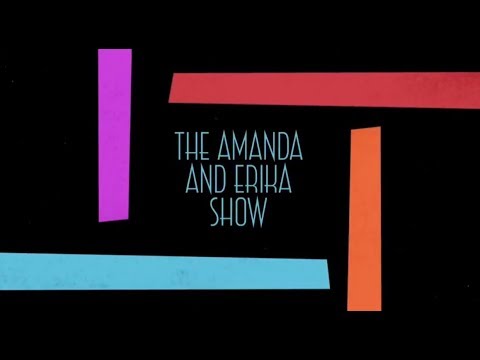 The Amanda and Erika Show