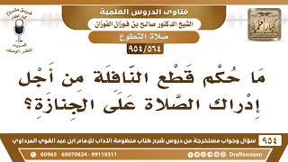 صورة [564 -954] ما حكم قطع النافلة من أجل إدراك الصلاة على الجنازة؟ - الشيخ صالح الفوزان