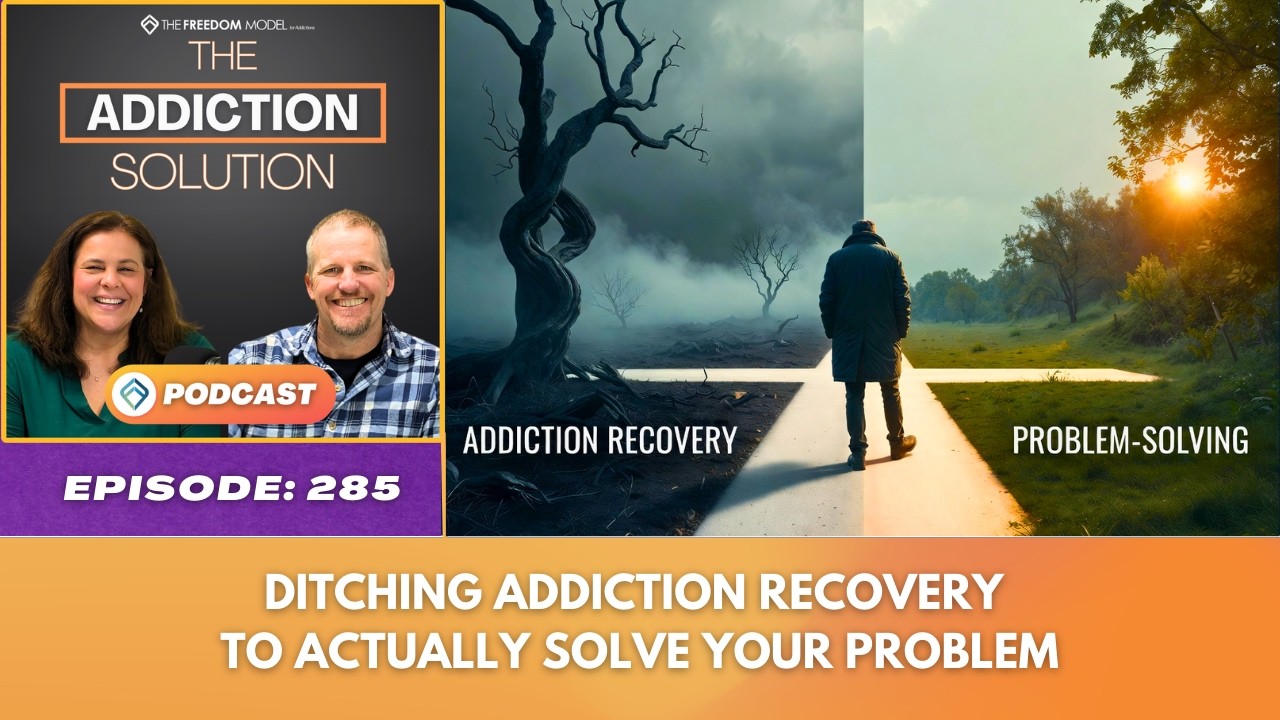 Ep 285: Ditching Addiction Recovery to Actually Solve Your Problem : The Addiction Solution Podcast 
