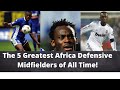 The 5 African Greatest Defensive Midfielders Of All Time