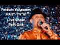 Fetsum Yohannes ፍጹም ዮሃንስ Live Show Part One