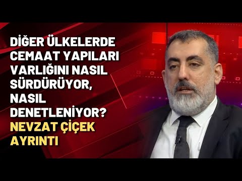 Diğer ülkelerde cemaat yapıları varlığını nasıl sürdürüyor, nasıl denetleniyor? Nevzat Çiçek ayrıntı