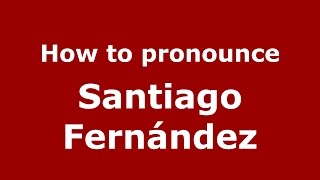 How to pronounce Santiago Fernández