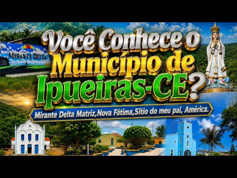 VOCÊ CONHECE IPUEIRAS-CE? - DISTRITO DE NOVA FATIMA?SITIO DO MEU PAI?MIRANTE DELTA MATRIZ?AMÉRICA?