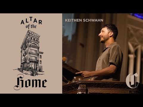 God Comes Where He’s Wanted | The Altar of the Home - Keithen Schwahn