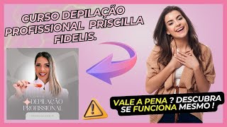 Curso DEPILAÇÃO PROFISSIONAL DA PRISCILLA FIDELIS: Vale a Pena? (  ALERTA  )Descubra se Funciona.