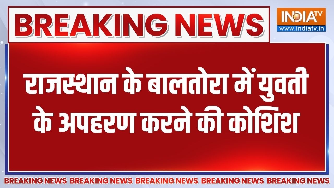 Breaking News: राजस्थान के बालतोरा में युवती के अपहरण करने की ?