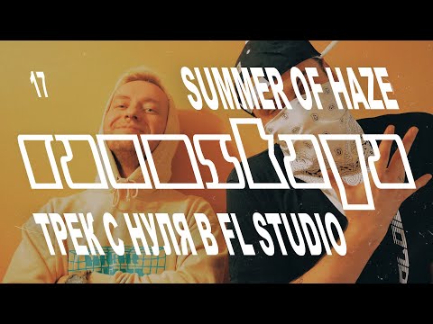 Пишем трек с нуля с Summer of Haze в FL Studio – Выпуск 17