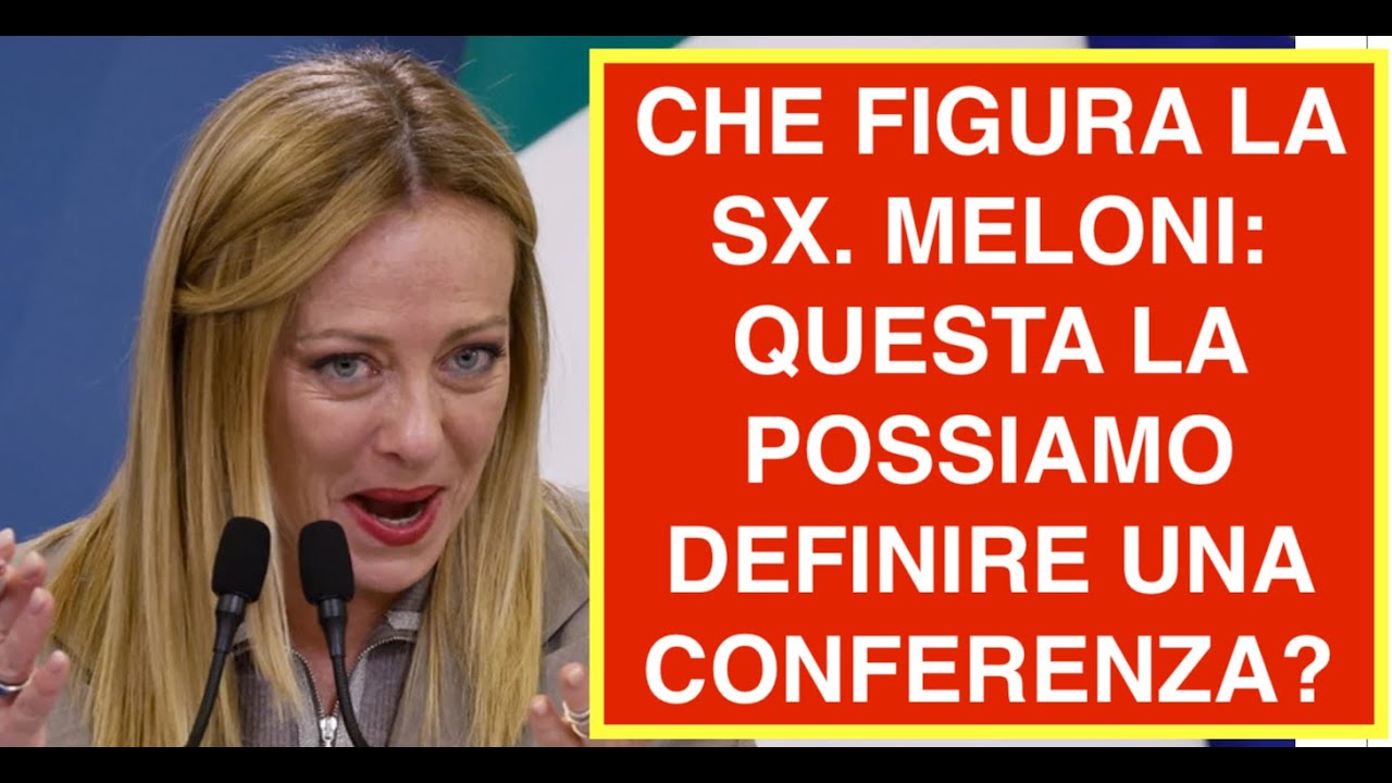 CHE FIGURA LA SX. MELONI: QUESTA LA POSSIAMO DEFINIRE UNA CONFERENZA?