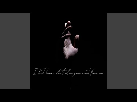 I Don't Know What Else You Want from Me