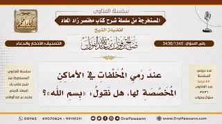 [3436/1340] هل يسن قول "بسم الله" عند رمي المخلفات؟
