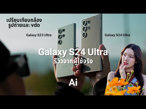 Galaxy S24 Ultra รีวิวกล้อง และ vdo สเปคโหดๆ Ai และเปรียบเทียบกับ Galaxy s23 Ultra