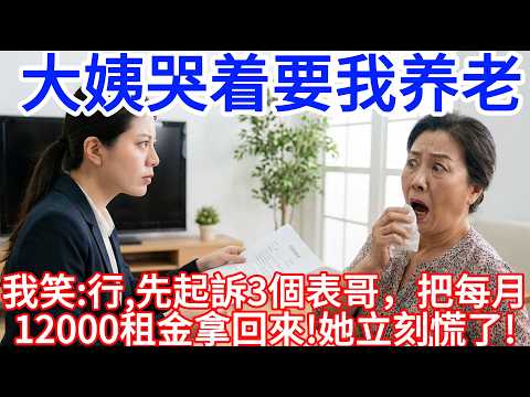 大姨哭著要我養老，我笑著說：行，先起訴3個表哥，把每月12000租金拿回來！她立刻慌了！#小寧講故事 #情感故事