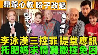 逆子末路!李泳漢三項控罪，提堂應訊，托肥媽求情，冀撤控免囚，鼎爺心軟盼子改過，豪仔還未撤訴，肥媽爆鼎爺「復出」時間將再合作。