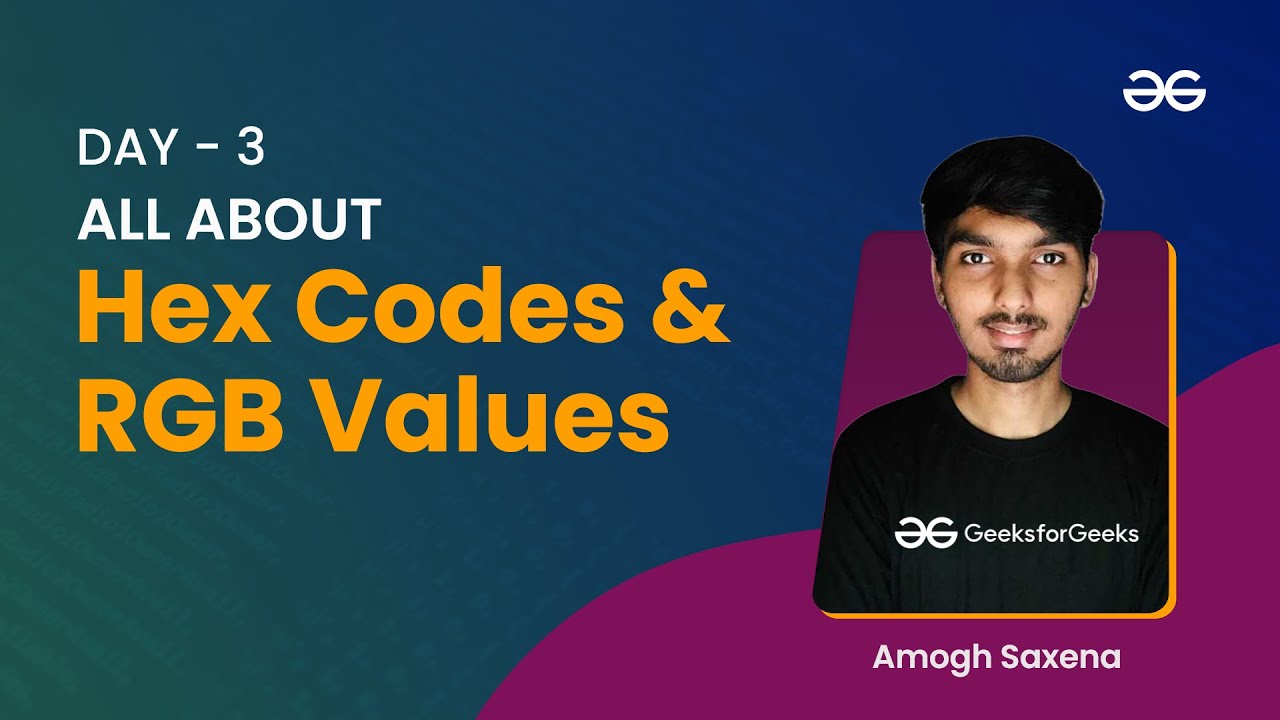 All About Hex codes and RGB Values | Amogh Saxena | GeeksforGeeks Web Development