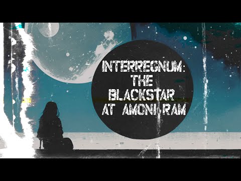 Un[REDACTED] INTERREGNUM: THE BLACKSTAR AT AMONI RAM