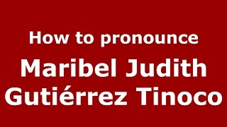 How to pronounce Maribel Judith Gutiérrez Tinoco