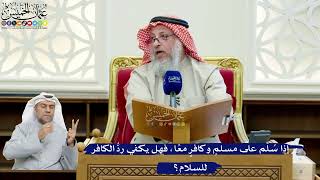 249- إذا سُلِّم على مسلمٍ وكافرٍ معًا، فهل يكفي ردُّ الكافر للسلام؟ - عثمان الخميس