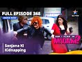 Full Episode 368 मे आई कम इन मैडम Sanjana Ki Kidnapping May I Come In Madam