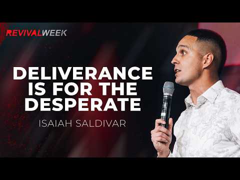 Deliverance Is for the Desperate - Isaiah Saldivar // Revival Week - Day 4