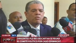 Dirigentes PLD no descartan se reúna el Comité Político por caso Odebrecht