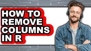 How to Remove Columns in R - Step by Step