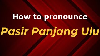 How to pronounce Pasir Panjang Ulu