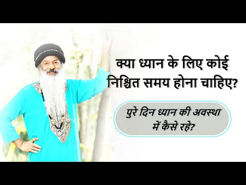 क्या ध्यान करने के लिए कोई निश्चित समय होना चाहिए? पुरे दिन ध्यान की अवस्था में कैसे रहे?