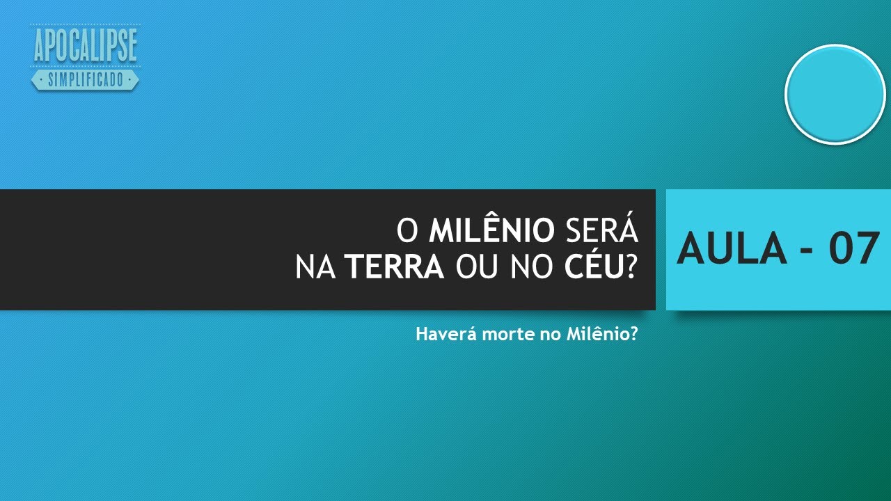 AULA 7 - O MILÊNIO será na Terra ou no Céu? Quem são as Nações? Haverá Morte?