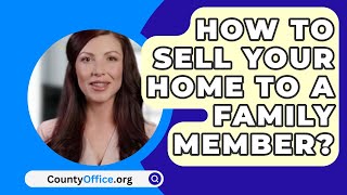 How To Sell Your Home To A Family Member? - CountyOffice.org