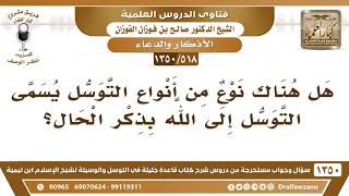 صورة [518 /1350] هل هناك نوع من أنواع التوسل يسمى التوسل إلى الله بذكر الحال؟ الشيخ صالح الفوزان
