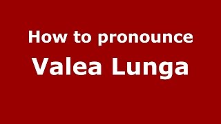 How to pronounce Valea Lungă