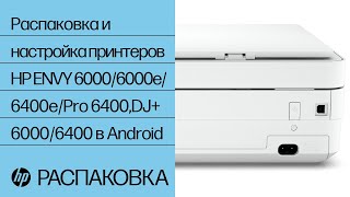 Как распаковать и настроить принтеры HP ENVY 6000/6000e/6400e/Pro 6400, DJ+ 6000/6400 в Android