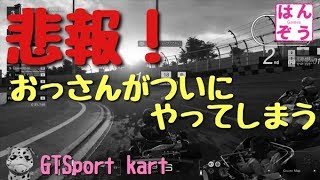 [GTsport] 悲報！おっさんがついにやってしまう [kart]