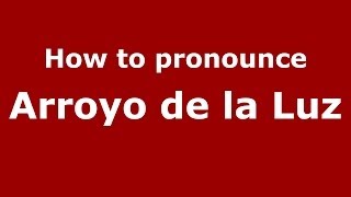 How to pronounce Arroyo De La Luz