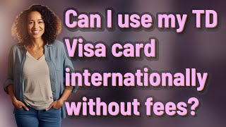 Can I use my TD Visa card internationally without fees
