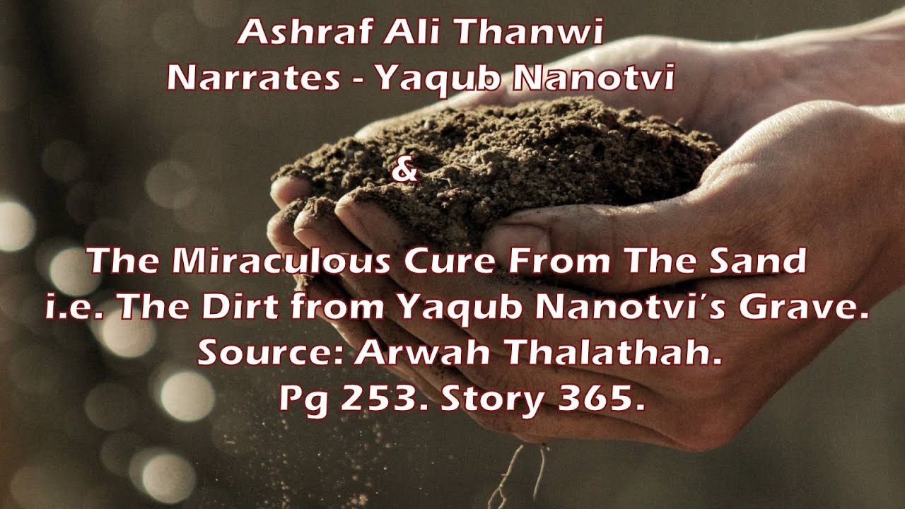 Ashraf Ali Thanwi - Nanotvi & The Miraculous Cure From The Sand i.e. The Dirt from Nanotvi’s Grave.